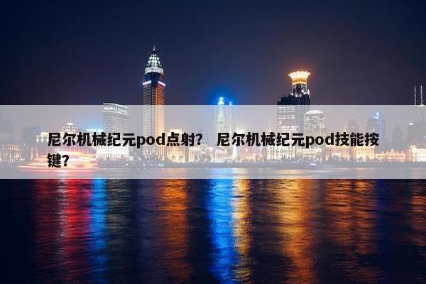 尼尔机械纪元pod点射？ 尼尔机械纪元pod技能按键？