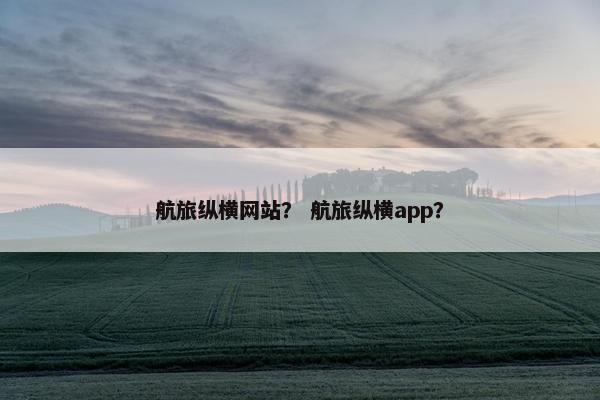 航旅纵横网站？ 航旅纵横app？