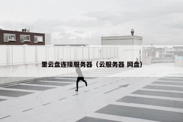 里云盘连接服务器（云服务器 网盘）