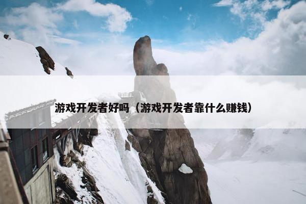 游戏开发者好吗（游戏开发者靠什么赚钱）