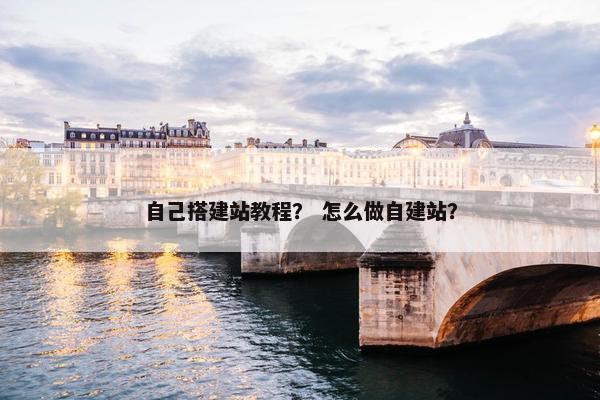 自己搭建站教程？ 怎么做自建站？