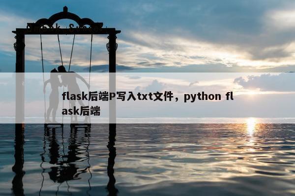 flask后端P写入txt文件，python flask后端