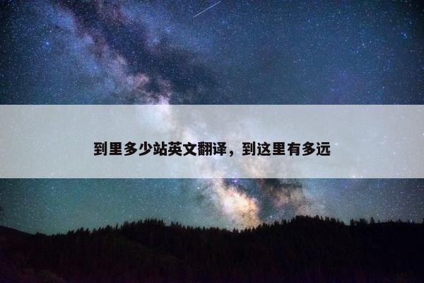 到里多少站英文翻译，到这里有多远