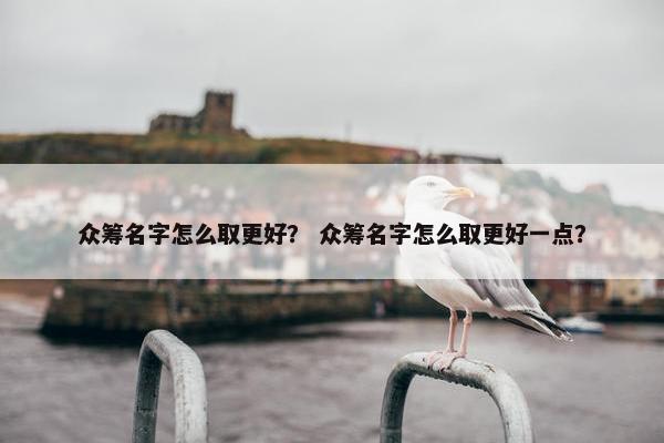众筹名字怎么取更好？ 众筹名字怎么取更好一点？