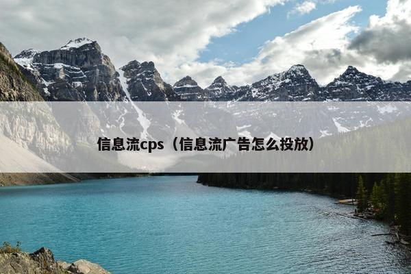 信息流cps（信息流广告怎么投放）