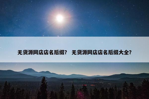 无货源网店店名后缀？ 无货源网店店名后缀大全？