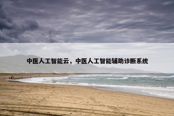 中医人工智能云，中医人工智能辅助诊断系统