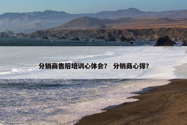 分销商售后培训心体会？ 分销商心得？