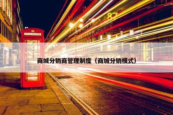 商城分销商管理制度（商城分销模式）