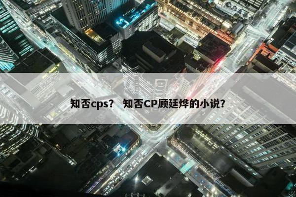 知否cps？ 知否CP顾廷烨的小说？