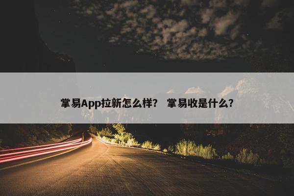 掌易App拉新怎么样？ 掌易收是什么？