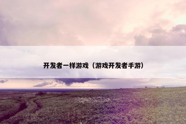 开发者一样游戏（游戏开发者手游）