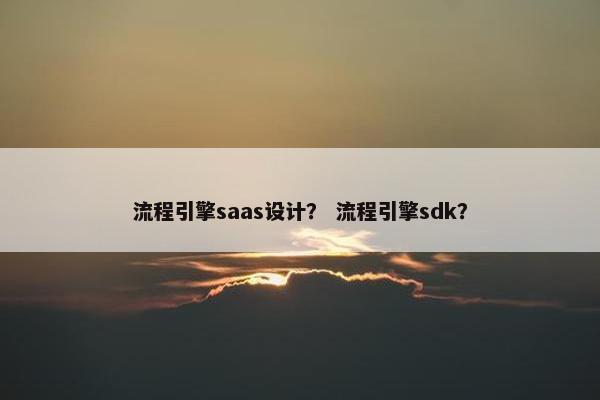 流程引擎saas设计？ 流程引擎sdk？
