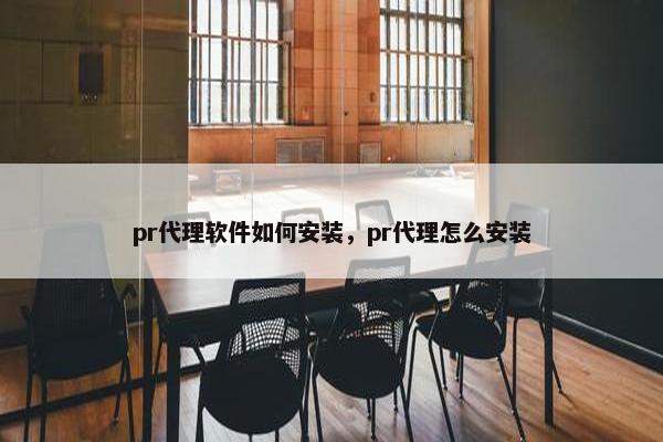 pr代理软件如何安装，pr代理怎么安装