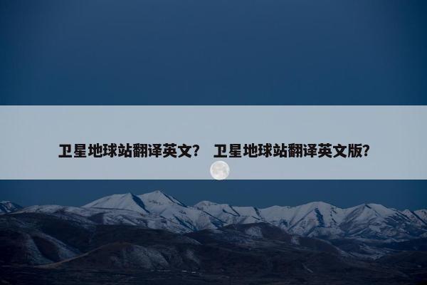 卫星地球站翻译英文？ 卫星地球站翻译英文版？