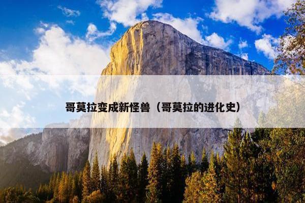 哥莫拉变成新怪兽（哥莫拉的进化史）