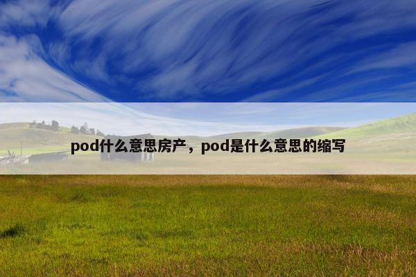 pod什么意思房产，pod是什么意思的缩写
