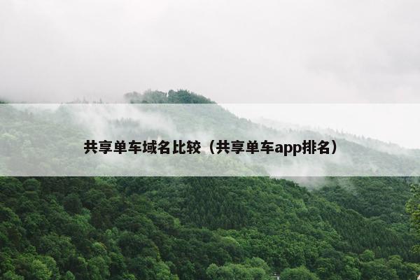 共享单车域名比较（共享单车app排名）