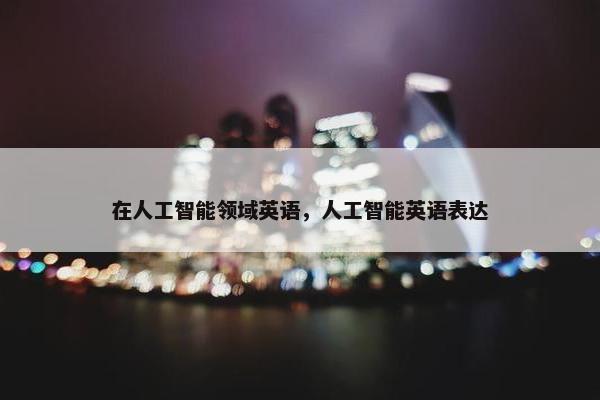 在人工智能领域英语，人工智能英语表达