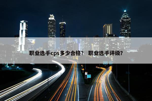 职业选手cps多少合格？ 职业选手评级？
