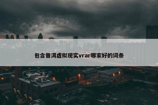 包含普洱虚拟现实vrar哪家好的词条