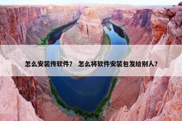 怎么安装传软件？ 怎么将软件安装包发给别人？