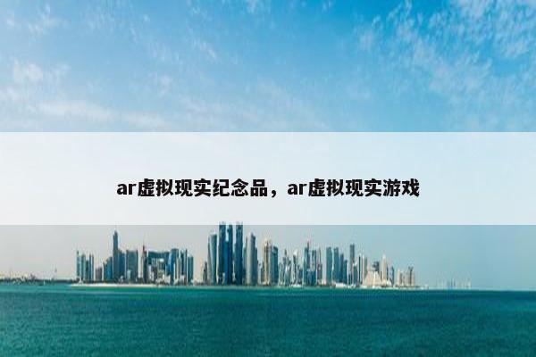 ar虚拟现实纪念品，ar虚拟现实游戏
