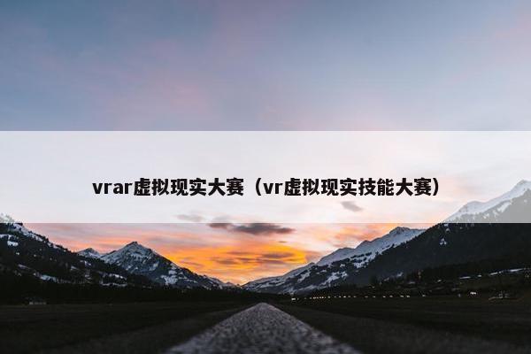 vrar虚拟现实大赛（vr虚拟现实技能大赛）