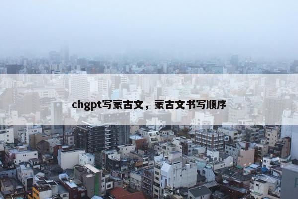 chgpt写蒙古文，蒙古文书写顺序