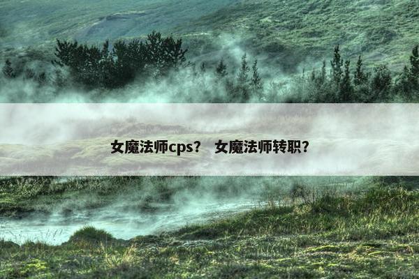 女魔法师cps？ 女魔法师转职？