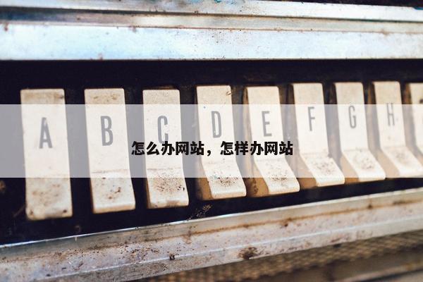 怎么办网站，怎样办网站