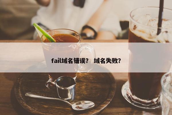 fail域名错误？ 域名失败？