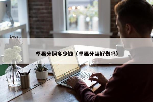 坚果分佣多少钱（坚果分装好做吗）