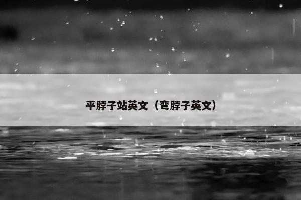 平脖子站英文（弯脖子英文）