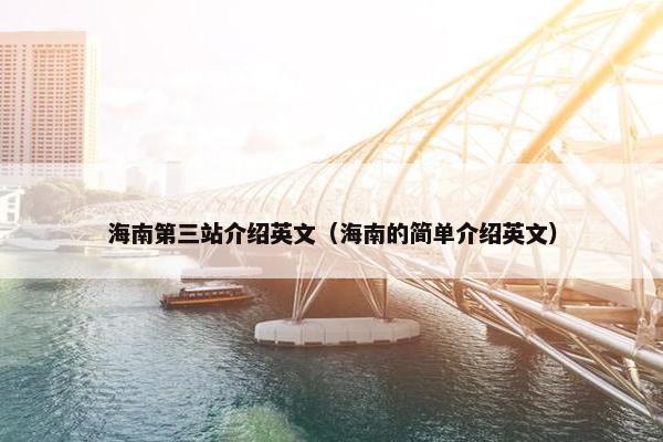 海南第三站介绍英文（海南的简单介绍英文）