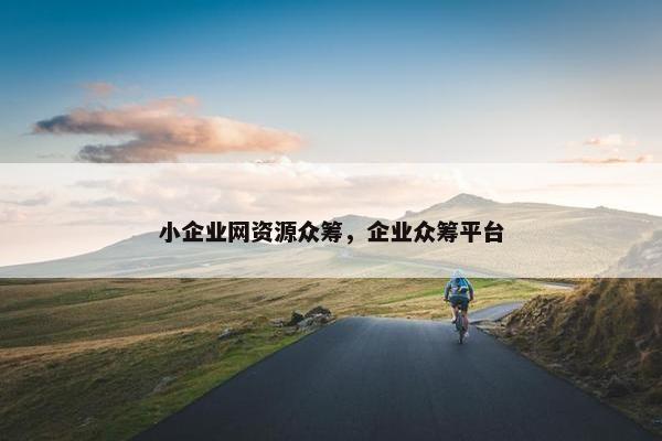 小企业网资源众筹，企业众筹平台