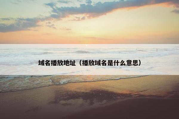域名播放地址（播放域名是什么意思）