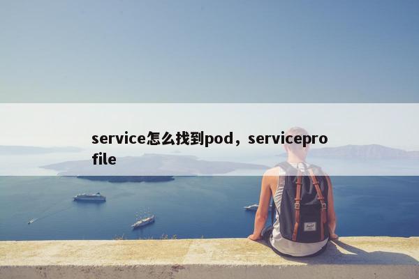 service怎么找到pod，serviceprofile