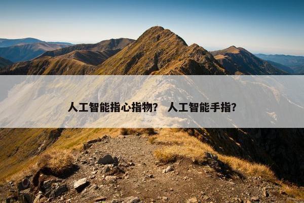 人工智能指心指物？ 人工智能手指？