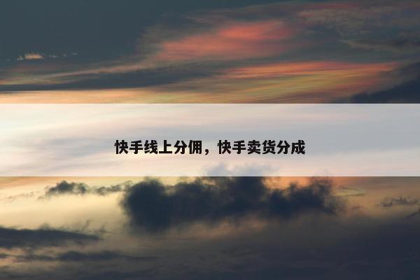 快手线上分佣，快手卖货分成