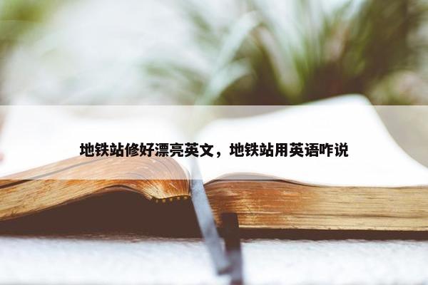 地铁站修好漂亮英文，地铁站用英语咋说