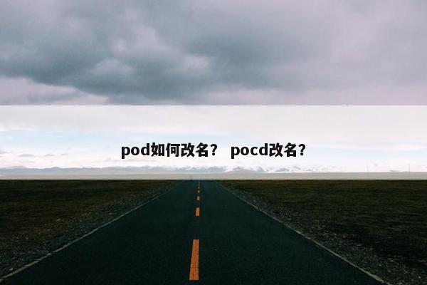 pod如何改名？ pocd改名？