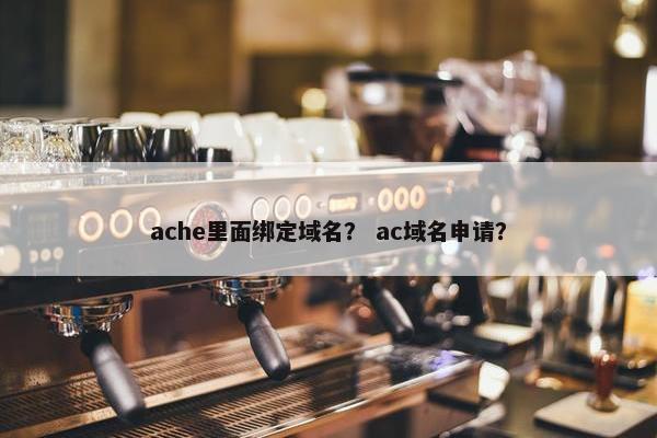 ache里面绑定域名？ ac域名申请？