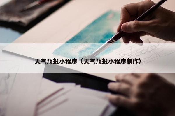 天气预报小程序（天气预报小程序制作）