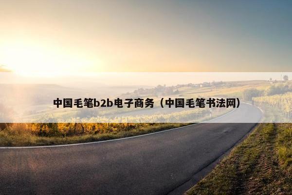 中国毛笔b2b电子商务（中国毛笔书法网）