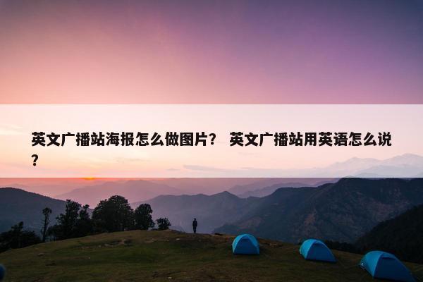 英文广播站海报怎么做图片？ 英文广播站用英语怎么说？