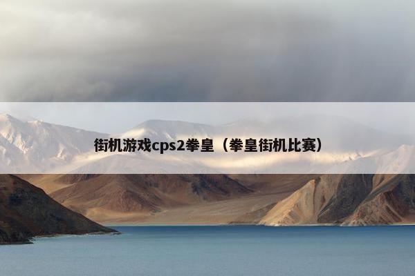 街机游戏cps2拳皇（拳皇街机比赛）
