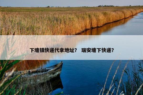 下塘镇快递代拿地址？ 瑞安塘下快递？