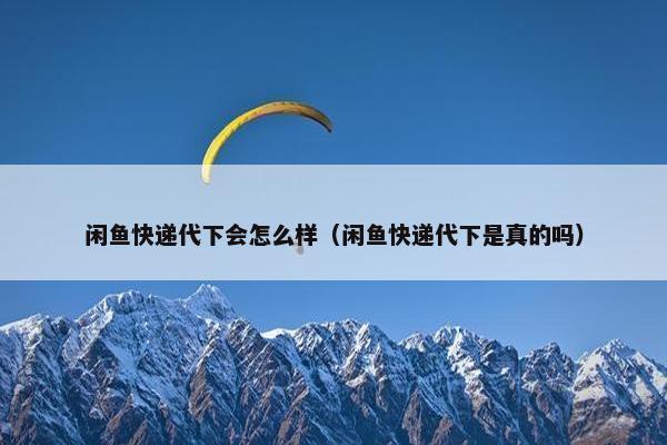 闲鱼快递代下会怎么样（闲鱼快递代下是真的吗）