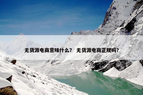 无货源电商意味什么？ 无货源电商正规吗？
